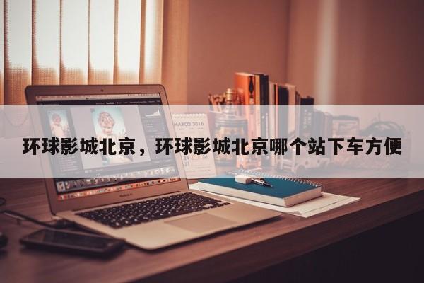 环球影城北京，环球影城北京哪个站下车方便-第1张图片-潇倩百科
