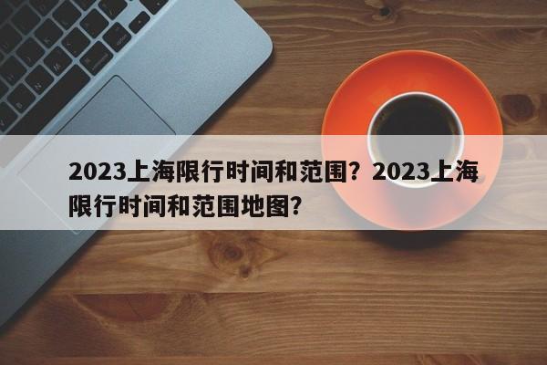 2023上海限行时间和范围？2023上海限行时间和范围地图？-第1张图片-潇倩百科