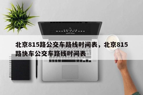 北京815路公交车路线时间表，北京815路快车公交车路线时间表-第1张图片-潇倩百科
