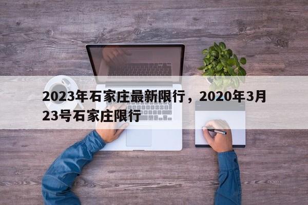2023年石家庄最新限行，2020年3月23号石家庄限行-第1张图片-潇倩百科
