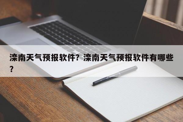 滦南天气预报软件？滦南天气预报软件有哪些？-第1张图片-潇倩百科