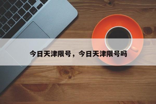 今日天津限号，今日天津限号吗-第1张图片-潇倩百科