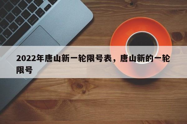 2022年唐山新一轮限号表，唐山新的一轮限号-第1张图片-潇倩百科
