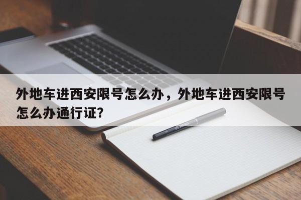 外地车进西安限号怎么办，外地车进西安限号怎么办通行证？-第1张图片-潇倩百科