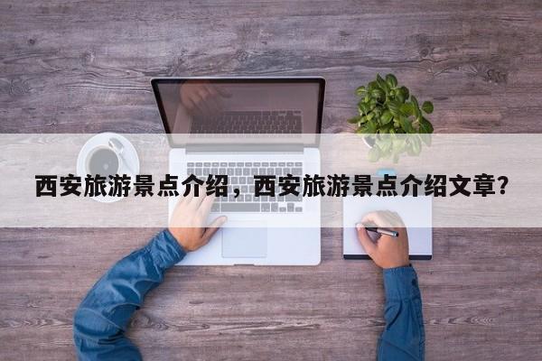 西安旅游景点介绍，西安旅游景点介绍文章？-第1张图片-潇倩百科