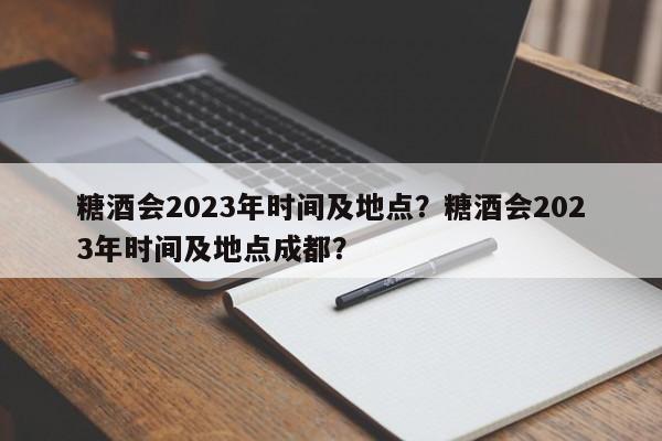 糖酒会2023年时间及地点？糖酒会2023年时间及地点成都？-第1张图片-潇倩百科