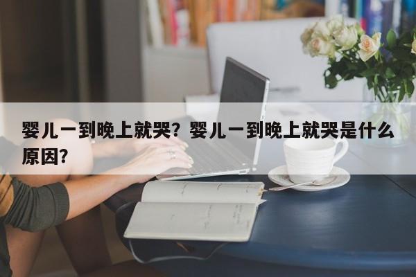 婴儿一到晚上就哭？婴儿一到晚上就哭是什么原因？-第1张图片-潇倩百科