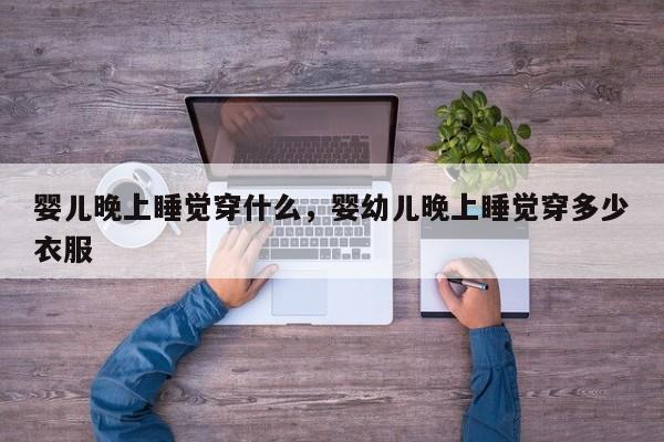 婴儿晚上睡觉穿什么，婴幼儿晚上睡觉穿多少衣服-第1张图片-潇倩百科