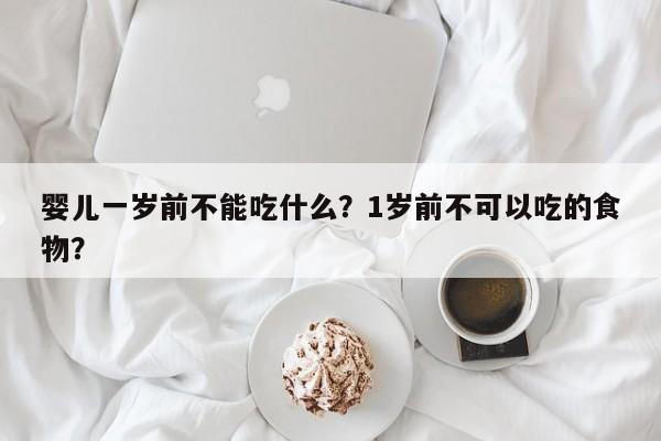 婴儿一岁前不能吃什么？1岁前不可以吃的食物？-第1张图片-潇倩百科