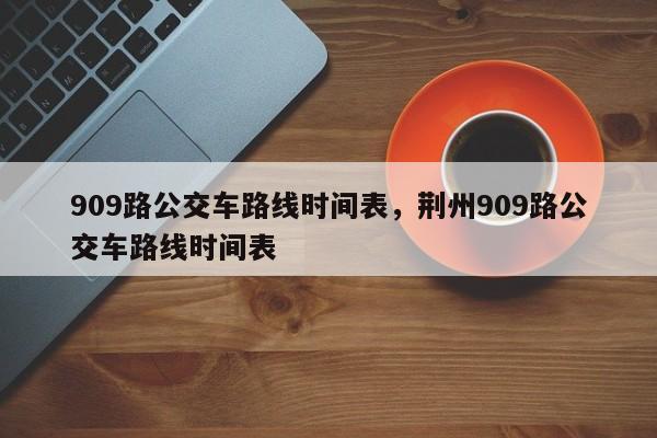 909路公交车路线时间表，荆州909路公交车路线时间表-第1张图片-潇倩百科