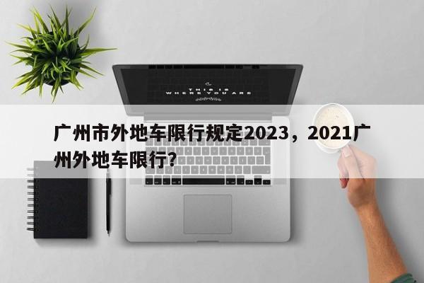 广州市外地车限行规定2023，2021广州外地车限行？-第1张图片-潇倩百科