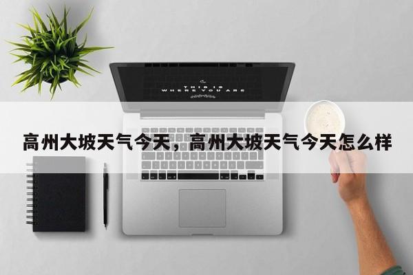 高州大坡天气今天，高州大坡天气今天怎么样-第1张图片-潇倩百科