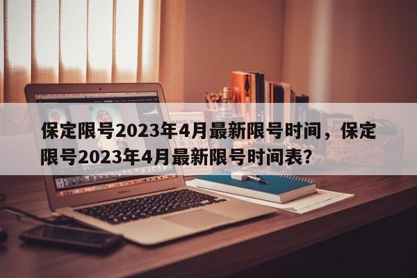 保定限号2023年4月最新限号时间，保定限号2023年4月最新限号时间表？-第1张图片-潇倩百科