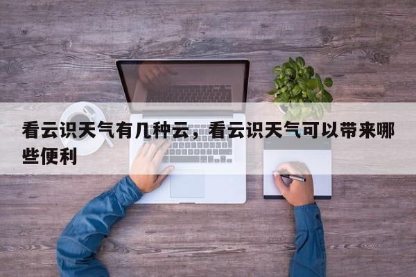 看云识天气有几种云，看云识天气可以带来哪些便利-第1张图片-潇倩百科