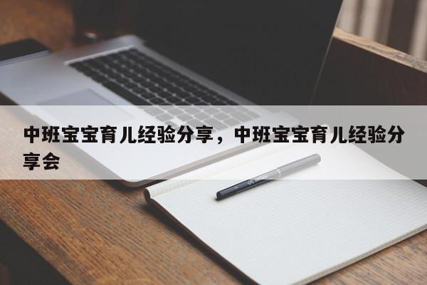 中班宝宝育儿经验分享，中班宝宝育儿经验分享会-第1张图片-潇倩百科