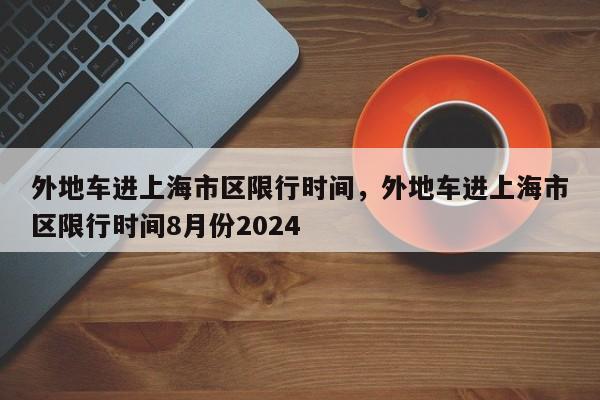 外地车进上海市区限行时间，外地车进上海市区限行时间8月份2024-第1张图片-潇倩百科