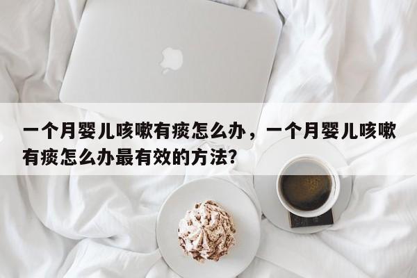 一个月婴儿咳嗽有痰怎么办，一个月婴儿咳嗽有痰怎么办最有效的方法？-第1张图片-潇倩百科