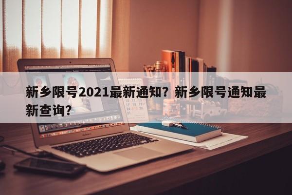新乡限号2021最新通知？新乡限号通知最新查询？-第1张图片-潇倩百科