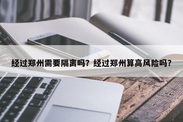 经过郑州需要隔离吗？经过郑州算高风险吗？-第1张图片-潇倩百科