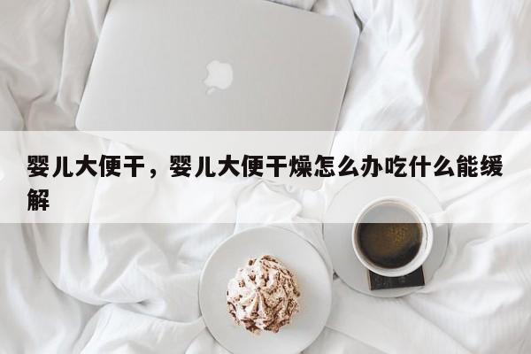 婴儿大便干，婴儿大便干燥怎么办吃什么能缓解-第1张图片-潇倩百科