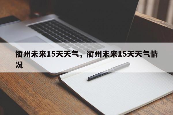 衢州未来15天天气，衢州未来15天天气情况-第1张图片-潇倩百科