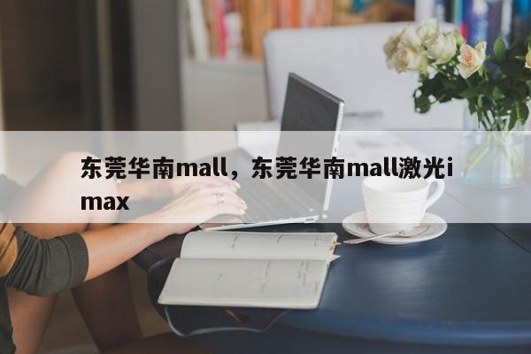 东莞华南mall，东莞华南mall激光imax-第1张图片-潇倩百科