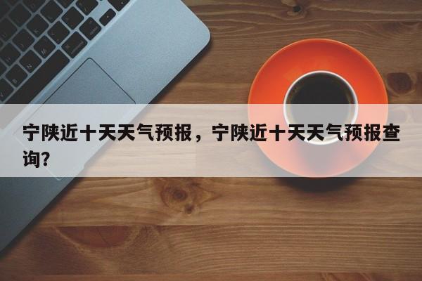 宁陕近十天天气预报，宁陕近十天天气预报查询？-第1张图片-潇倩百科