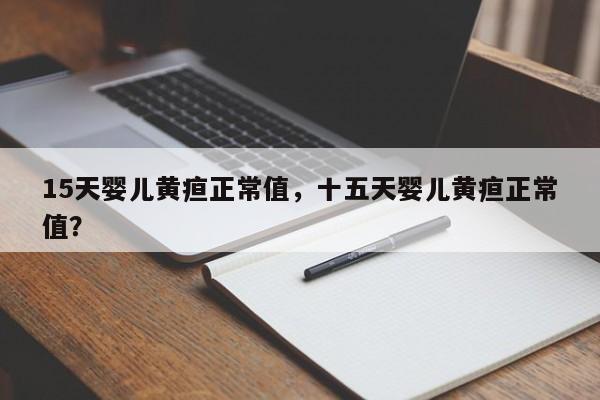 15天婴儿黄疸正常值，十五天婴儿黄疸正常值？-第1张图片-潇倩百科