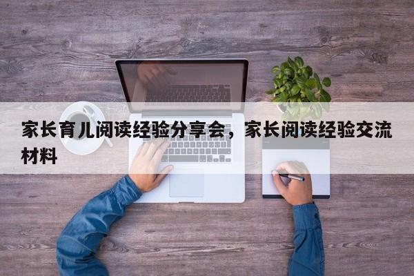 家长育儿阅读经验分享会，家长阅读经验交流材料-第1张图片-潇倩百科