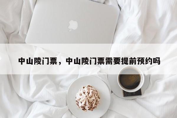 中山陵门票，中山陵门票需要提前预约吗-第1张图片-潇倩百科