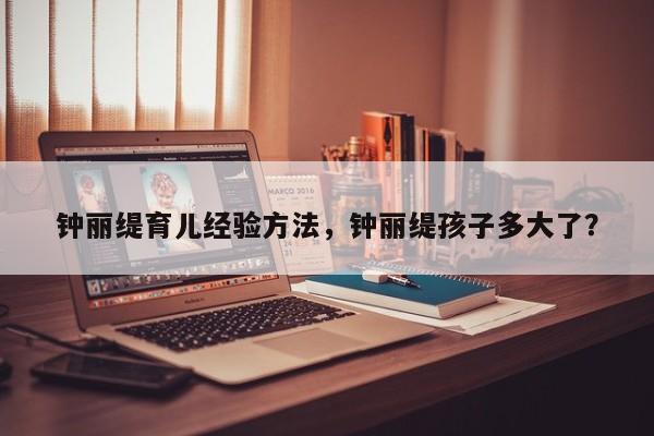 钟丽缇育儿经验方法，钟丽缇孩子多大了？-第1张图片-潇倩百科