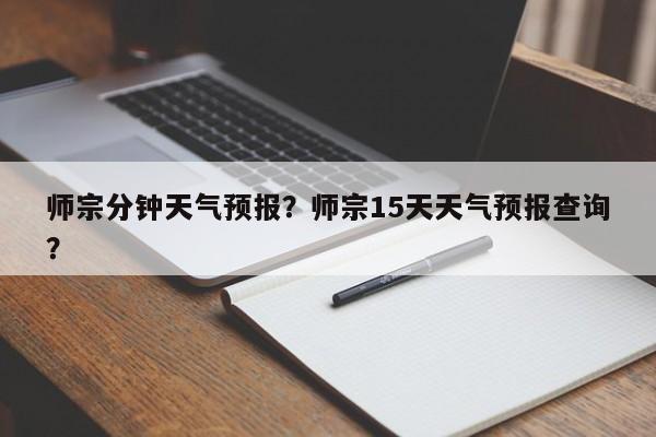 师宗分钟天气预报？师宗15天天气预报查询？-第1张图片-潇倩百科