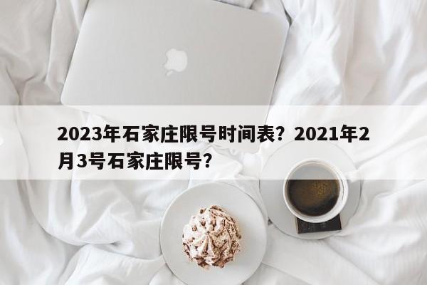 2023年石家庄限号时间表？2021年2月3号石家庄限号？-第1张图片-潇倩百科