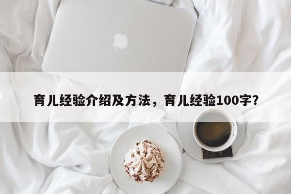 育儿经验介绍及方法，育儿经验100字？-第1张图片-潇倩百科
