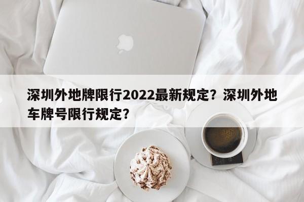 深圳外地牌限行2022最新规定？深圳外地车牌号限行规定？-第1张图片-潇倩百科