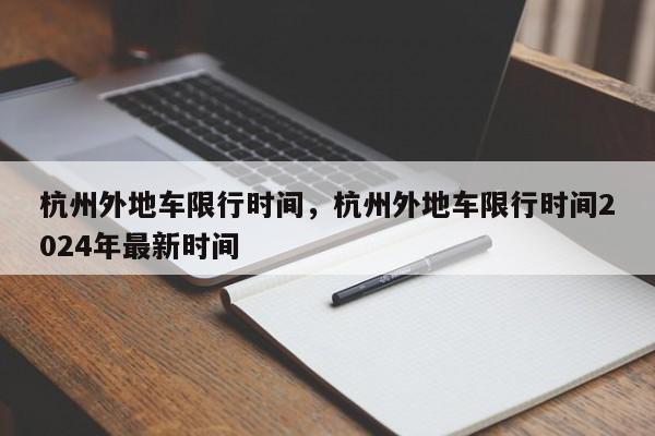 杭州外地车限行时间，杭州外地车限行时间2024年最新时间-第1张图片-潇倩百科
