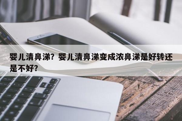婴儿清鼻涕？婴儿清鼻涕变成浓鼻涕是好转还是不好？-第1张图片-潇倩百科