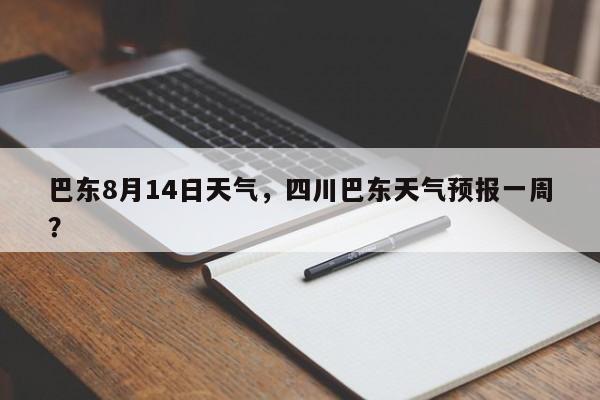 巴东8月14日天气，四川巴东天气预报一周？-第1张图片-潇倩百科