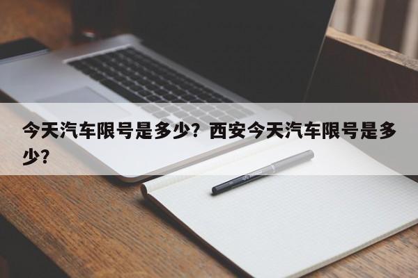 今天汽车限号是多少？西安今天汽车限号是多少？-第1张图片-潇倩百科