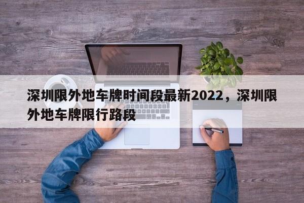 深圳限外地车牌时间段最新2022，深圳限外地车牌限行路段-第1张图片-潇倩百科