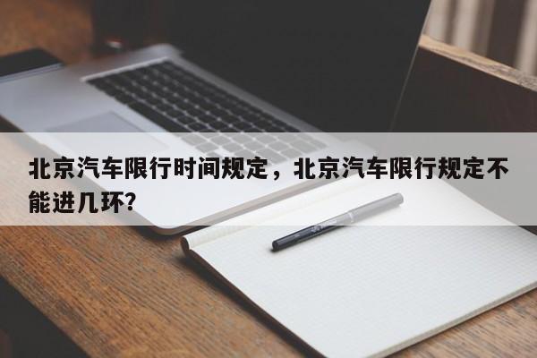 北京汽车限行时间规定，北京汽车限行规定不能进几环？-第1张图片-潇倩百科