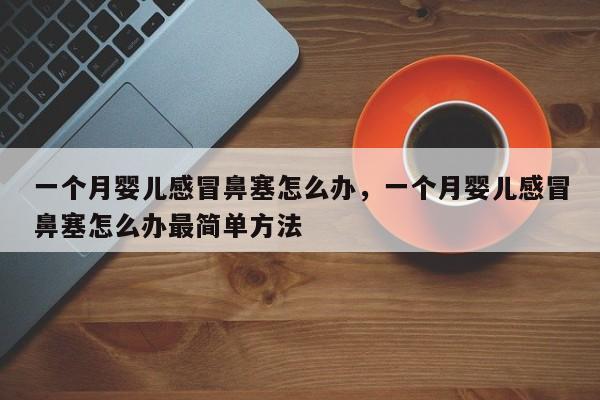 一个月婴儿感冒鼻塞怎么办，一个月婴儿感冒鼻塞怎么办最简单方法-第1张图片-潇倩百科