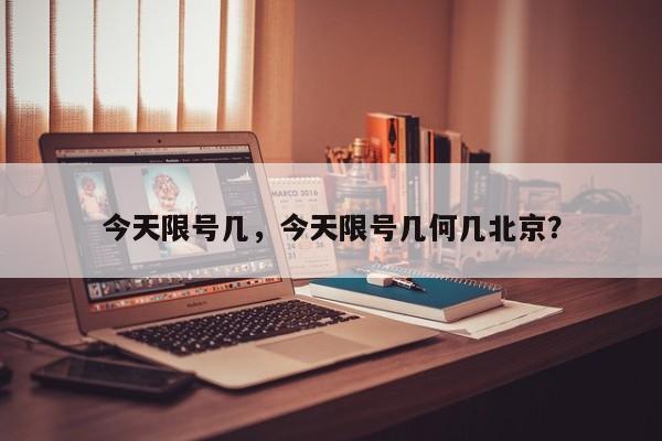 今天限号几，今天限号几何几北京？-第1张图片-潇倩百科