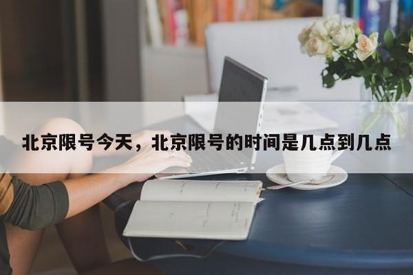 北京限号今天，北京限号的时间是几点到几点-第1张图片-潇倩百科