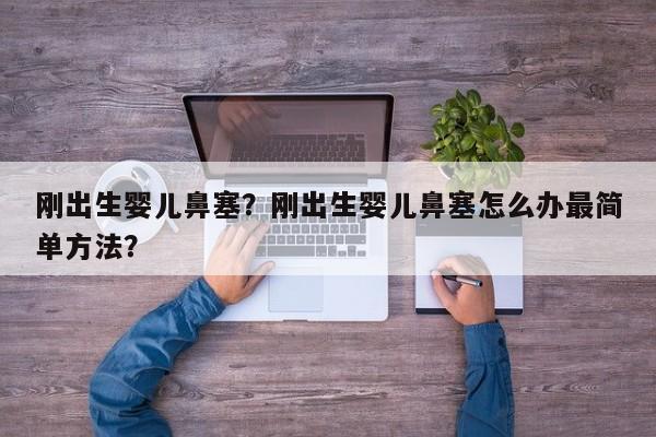 刚出生婴儿鼻塞？刚出生婴儿鼻塞怎么办最简单方法？-第1张图片-潇倩百科