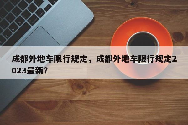 成都外地车限行规定，成都外地车限行规定2023最新？-第1张图片-潇倩百科