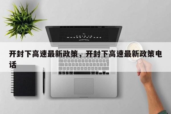 开封下高速最新政策，开封下高速最新政策电话-第1张图片-潇倩百科
