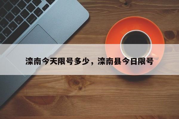 滦南今天限号多少，滦南县今日限号-第1张图片-潇倩百科
