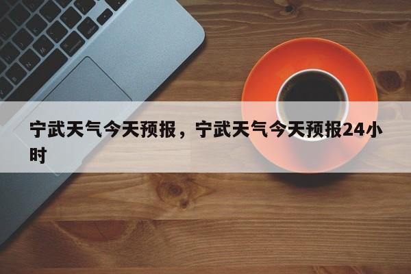 宁武天气今天预报，宁武天气今天预报24小时-第1张图片-潇倩百科