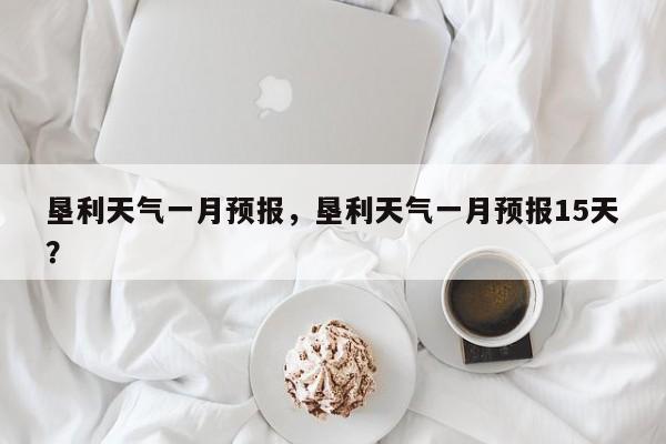 垦利天气一月预报，垦利天气一月预报15天？-第1张图片-潇倩百科